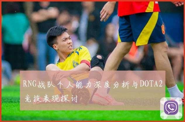 RNG战队个人能力深度分析与DOTA2竞技表现探讨