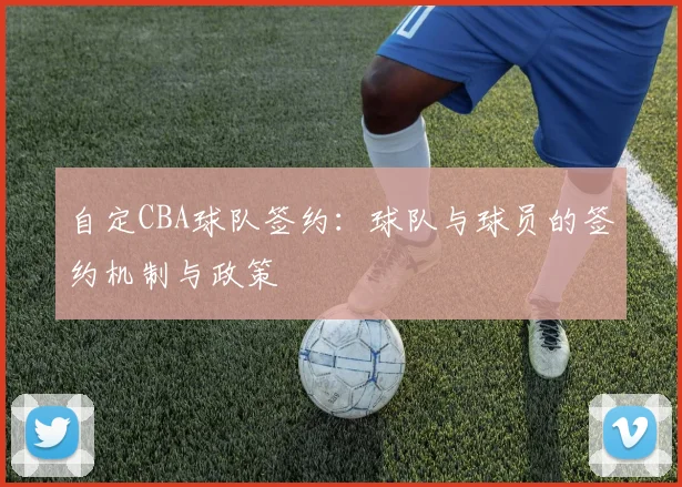 自定CBA球队签约：球队与球员的签约机制与政策