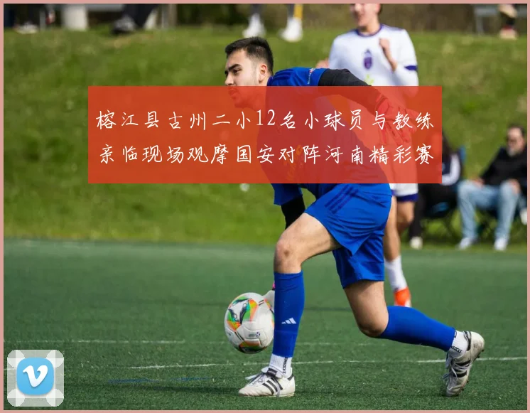 榕江县古州二小12名小球员与教练亲临现场观摩国安对阵河南精彩赛事