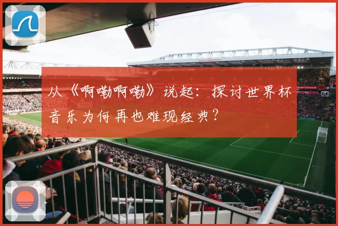 从《啊嘞啊嘞》说起：探讨世界杯音乐为何再也难现经典？