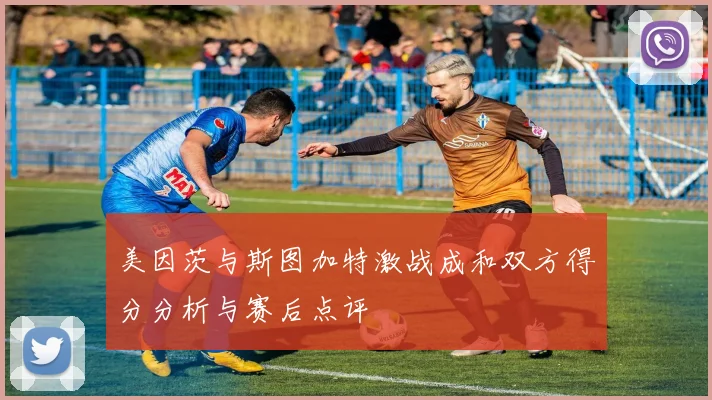 美因茨与斯图加特激战成和双方得分分析与赛后点评