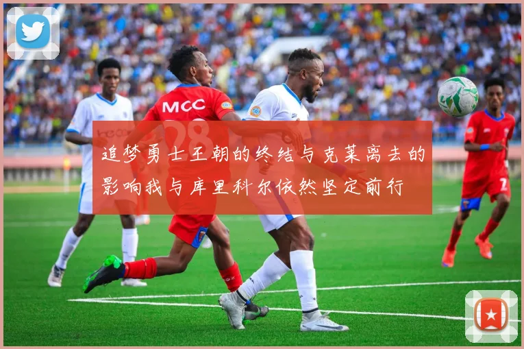 追梦勇士王朝的终结与克莱离去的影响我与库里科尔依然坚定前行