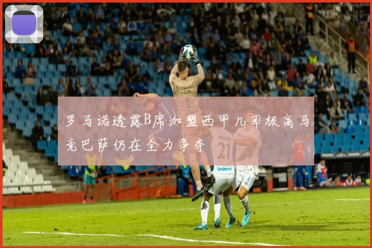 罗马诺透露B席加盟西甲几率极高马竞巴萨仍在全力争夺