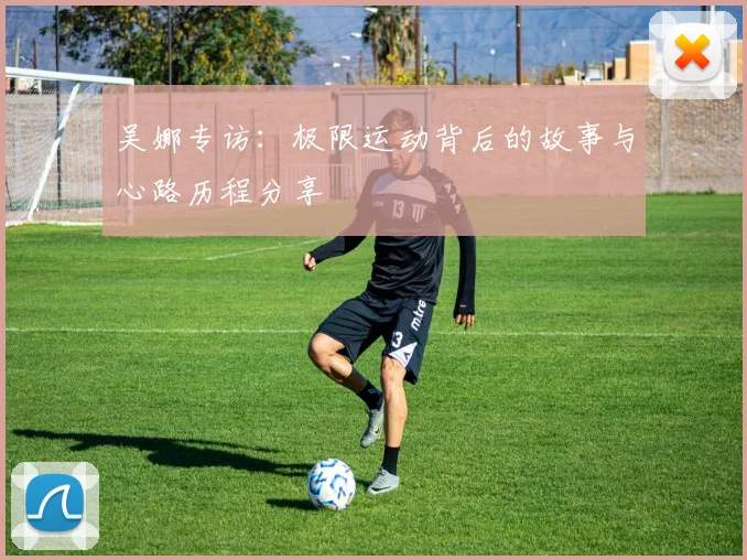 吴娜专访：极限运动背后的故事与心路历程分享