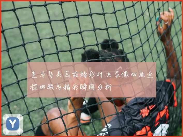 皇马与美因兹精彩对决录像回放全程回顾与精彩瞬间分析